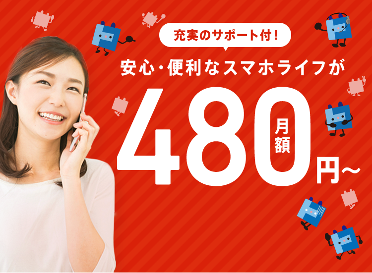 充実のサポート付！ 安心・便利なスマホライフが月額480円～