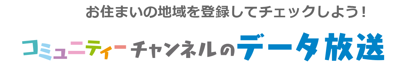 お住まいの地域を登録してチェックしよう!コミュ二ティーチャンネルのデータ放送