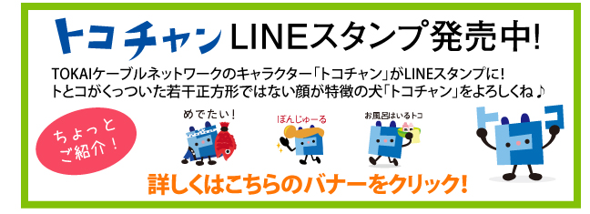 トコチャンLINEスタンプ発売中！TOKAIケーブルネットワークのキャラクター「トコチャン」がLINEスタンプに！トとコがくっついた若干正方形ではない顔が特徴の犬「トコチャン」をよろしくね♪ ちょっと紹介 めでたい！ ぼんじゅーる お風呂はいるトコ 詳しくはこちらのバナーをクリック！
