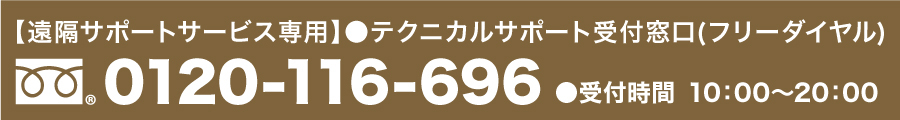 【遠隔サポートサービス専用】●テクニカルサポート受付窓口(フリーダイヤル) 0120-116-696 ●受付時間10:00~20:00