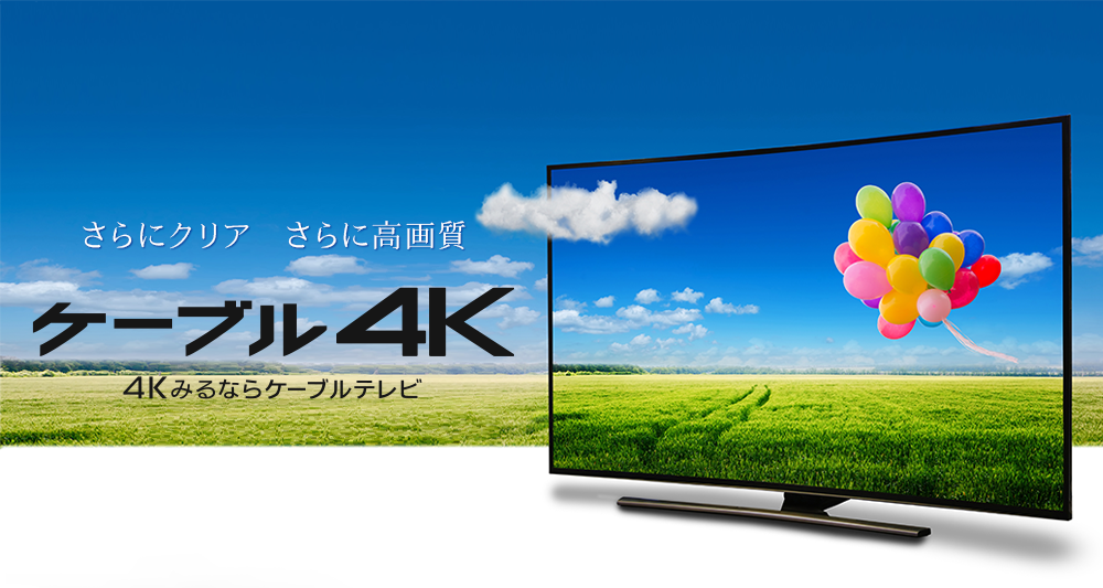 さらにクリア さらに高画質 ケーブル4K 4Kみるならケーブルテレビ