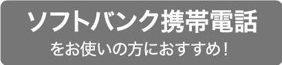 ソフトバンク携帯電話をお使いの方におすすめ！