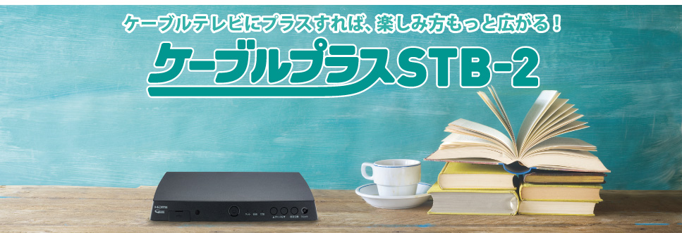 ケーブルテレビにプラスすれば、楽しみ方がもっと広がる! ケーブルプラスSTB-2