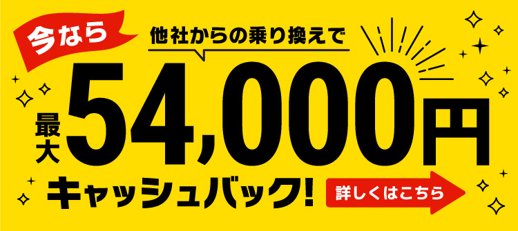 今なら他社からのお乗り換えで最大54,000円キャッシュバック! 詳しくはこちら